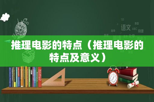 推理电影的特点（推理电影的特点及意义）