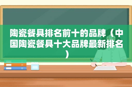 陶瓷餐具排名前十的品牌（中国陶瓷餐具十大品牌最新排名）