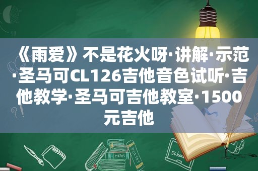 《雨爱》不是花火呀·讲解·示范·圣马可CL126吉他音色试听·吉他教学·圣马可吉他教室·1500元吉他