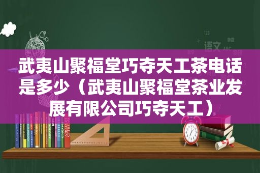 武夷山聚福堂巧夺天工茶电话是多少（武夷山聚福堂茶业发展有限公司巧夺天工）