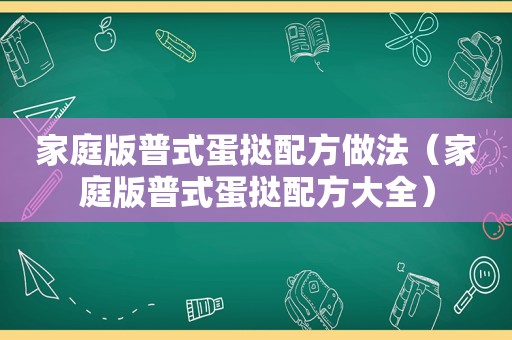 家庭版普式蛋挞配方做法（家庭版普式蛋挞配方大全）