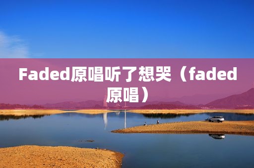 Faded原唱听了想哭（faded原唱）