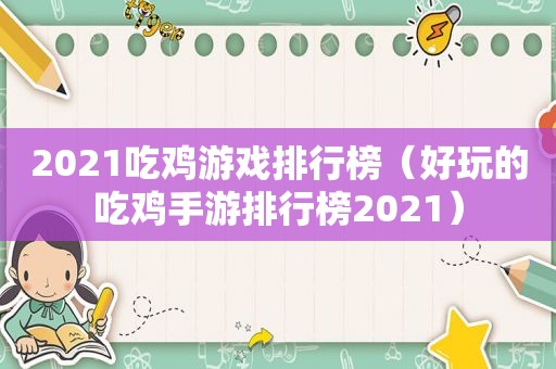 2021吃鸡游戏排行榜（好玩的吃鸡手游排行榜2021）