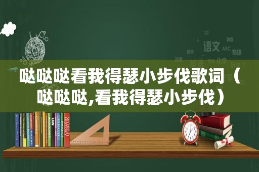 哒哒哒看我得瑟小步伐歌词（哒哒哒,看我得瑟小步伐）