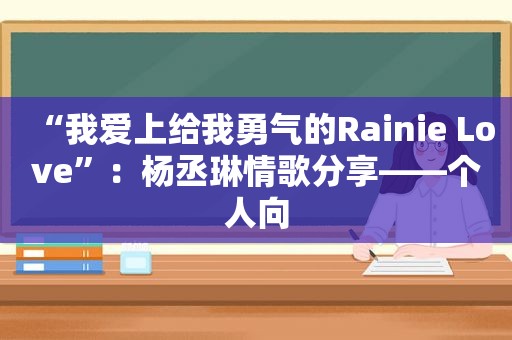 “我爱上给我勇气的Rainie Love”：杨丞琳情歌分享——个人向