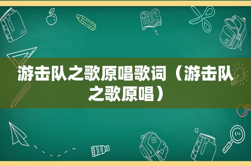 游击队之歌原唱歌词（游击队之歌原唱）