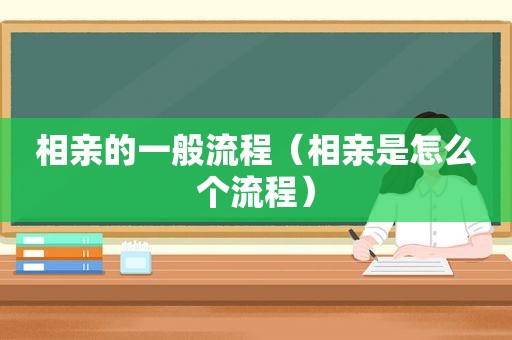 相亲的一般流程（相亲是怎么个流程）