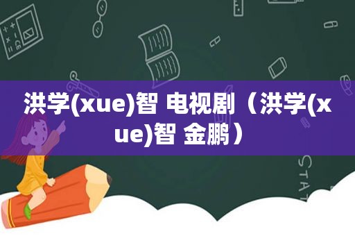 洪学(xue)智 电视剧（洪学(xue)智 金鹏）