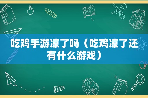 吃鸡手游凉了吗（吃鸡凉了还有什么游戏）