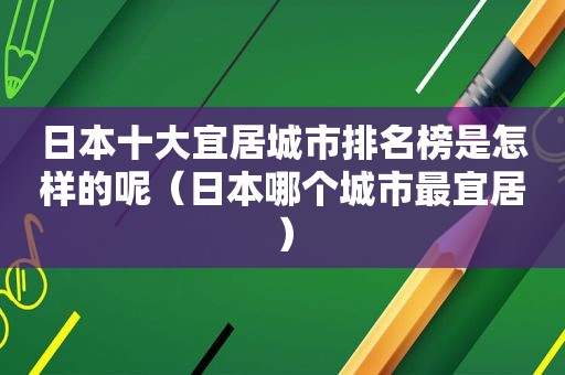 日本十大宜居城市排名榜是怎样的呢（日本哪个城市最宜居）