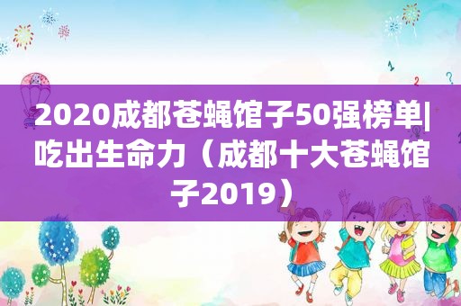 2020成都苍蝇馆子50强榜单|吃出生命力（成都十大苍蝇馆子2019）