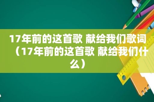 17年前的这首歌 献给我们歌词（17年前的这首歌 献给我们什么）