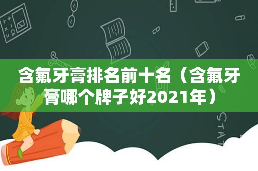 含氟牙膏排名前十名（含氟牙膏哪个牌子好2021年）