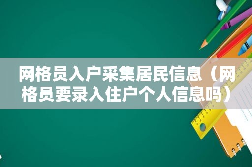 网格员入户采集居民信息（网格员要录入住户个人信息吗）