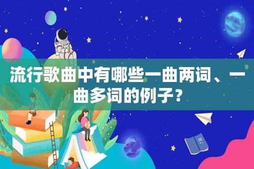 流行歌曲中有哪些一曲两词、一曲多词的例子？