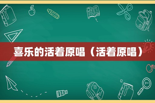 喜乐的活着原唱（活着原唱）