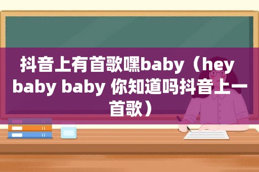 抖音上有首歌嘿baby（hey baby baby 你知道吗抖音上一首歌）