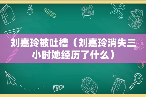 刘嘉玲被吐槽（刘嘉玲消失三小时她经历了什么）