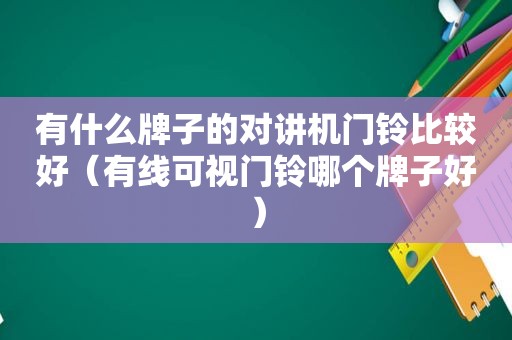 有什么牌子的对讲机门铃比较好（有线可视门铃哪个牌子好）