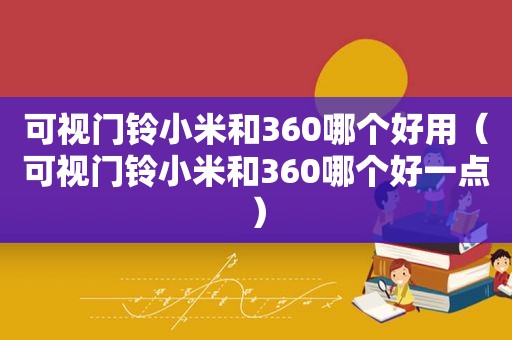 可视门铃小米和360哪个好用（可视门铃小米和360哪个好一点）