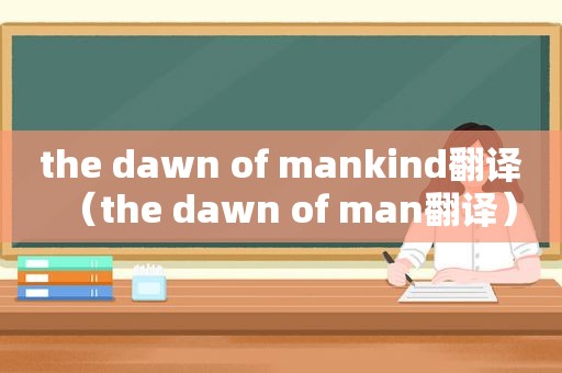 the dawn of mankind翻译（the dawn of man翻译）