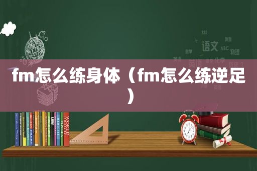 fm怎么练身体（fm怎么练逆足）