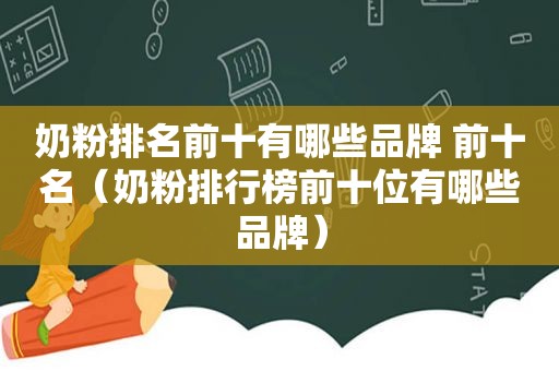 奶粉排名前十有哪些品牌 前十名（奶粉排行榜前十位有哪些品牌）