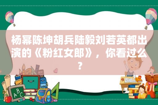 杨幂陈坤胡兵陆毅刘若英都出演的《粉红女郎》，你看过么？