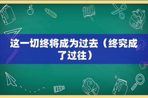 这一切终将成为过去（终究成了过往）