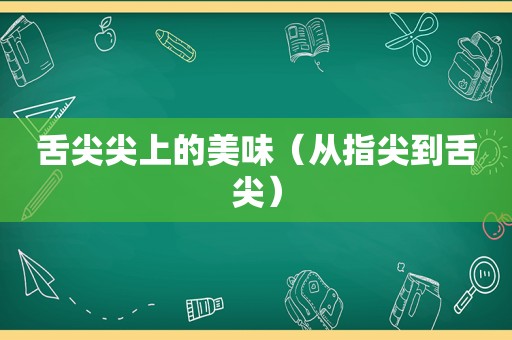 舌尖尖上的美味（从指尖到舌尖）