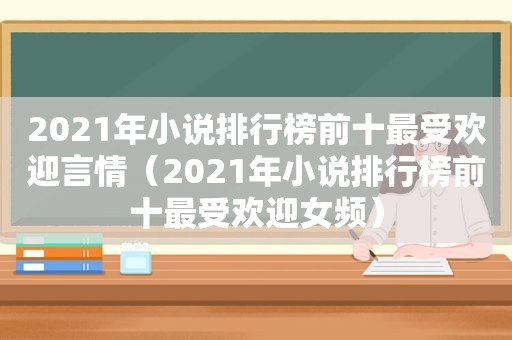 2021年小说排行榜前十最受欢迎言情（2021年小说排行榜前十最受欢迎女频）