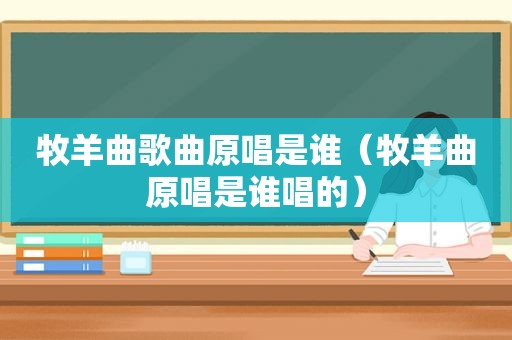 牧羊曲歌曲原唱是谁（牧羊曲原唱是谁唱的）