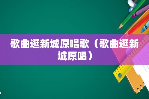 歌曲逛新城原唱歌（歌曲逛新城原唱）