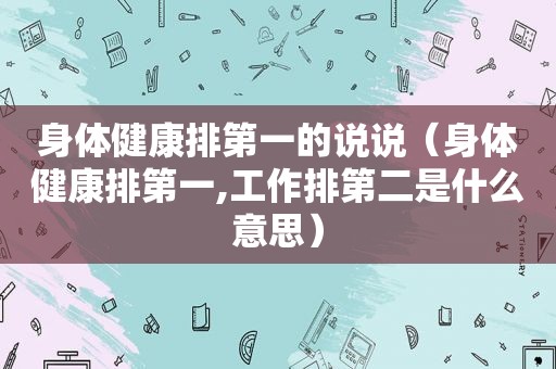 身体健康排第一的说说（身体健康排第一,工作排第二是什么意思）