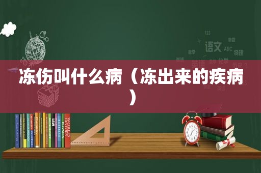 冻伤叫什么病（冻出来的疾病）