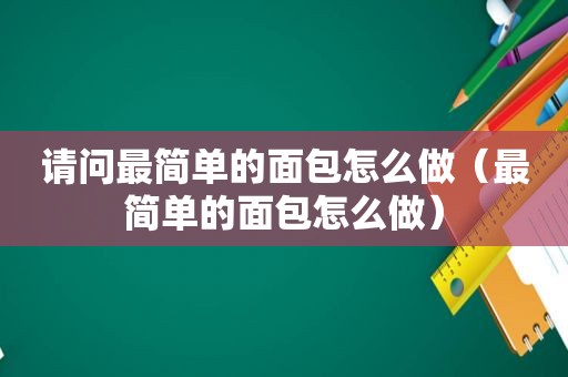 请问最简单的面包怎么做（最简单的面包怎么做）