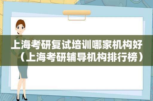 上海考研复试培训哪家机构好（上海考研辅导机构排行榜）