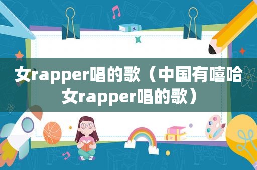 女rapper唱的歌（中国有嘻哈女rapper唱的歌）