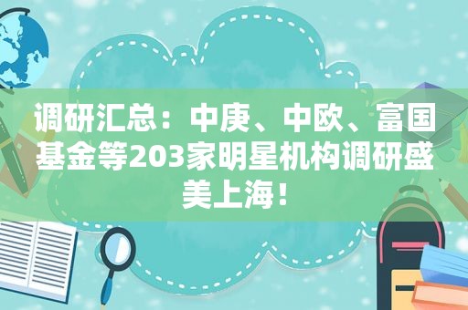 调研汇总：中庚、中欧、富国基金等203家明星机构调研盛美上海！