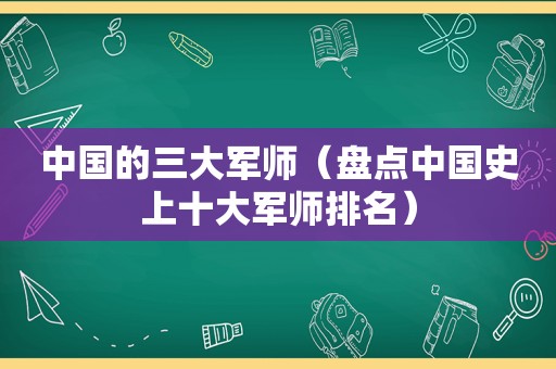 中国的三大军师（盘点中国史上十大军师排名）