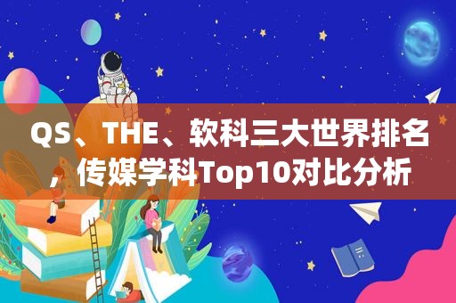 QS、THE、软科三大世界排名，传媒学科Top10对比分析