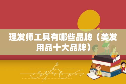 理发师工具有哪些品牌（美发用品十大品牌）