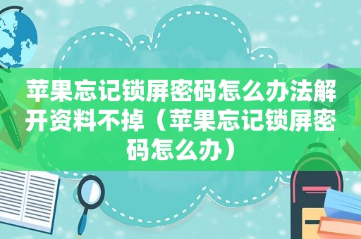 苹果忘记锁屏密码怎么办法解开资料不掉（苹果忘记锁屏密码怎么办）