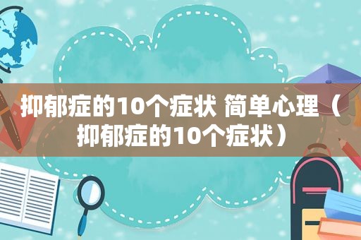 抑郁症的10个症状 简单心理（抑郁症的10个症状）