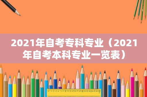 2021年自考专科专业（2021年自考本科专业一览表）