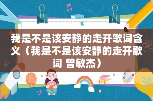 我是不是该安静的走开歌词含义（我是不是该安静的走开歌词 曾敏杰）