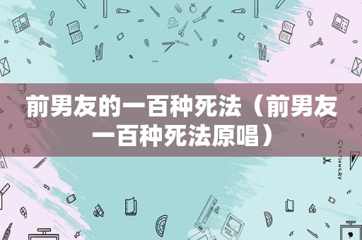 前男友的一百种死法（前男友一百种死法原唱）