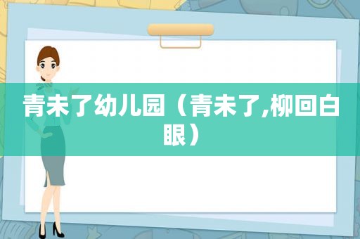 青未了幼儿园（青未了,柳回白眼）