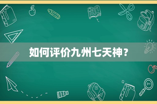 如何评价九州七天神？