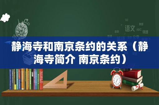 静海寺和南京条约的关系（静海寺简介 南京条约）